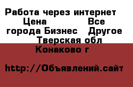 Работа через интернет › Цена ­ 20 000 - Все города Бизнес » Другое   . Тверская обл.,Конаково г.